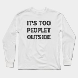 It's Too Peopley Outside Long Sleeve T-Shirt